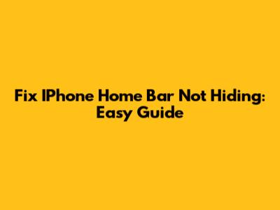 Fix IPhone Home Bar Not Hiding: Easy Guide