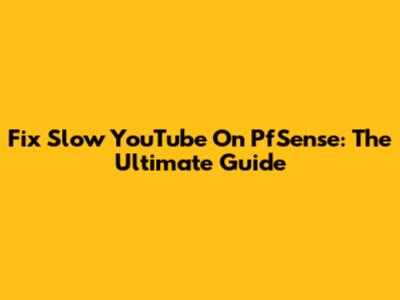 Fix Slow YouTube On PfSense: The Ultimate Guide