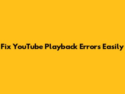 Fix YouTube Playback Errors Easily