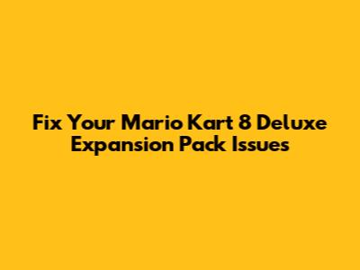Fix Your Mario Kart 8 Deluxe Expansion Pack Issues
