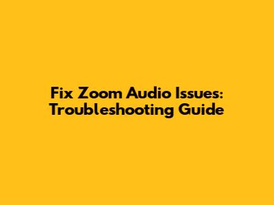 Fix Zoom Audio Issues: Troubleshooting Guide
