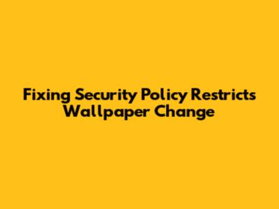 Fixing 'Security Policy Restricts Wallpaper Change'