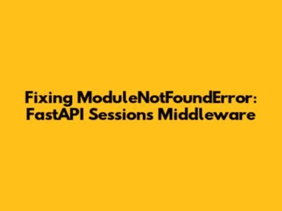 Fixing `ModuleNotFoundError`: FastAPI Sessions Middleware