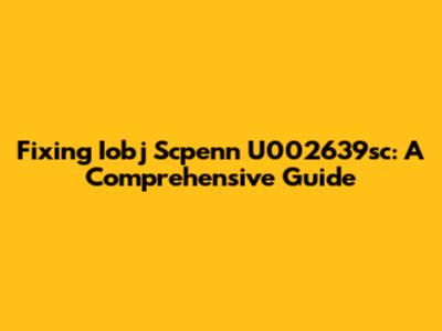 Fixing Iobj Scpenn U002639sc: A Comprehensive Guide