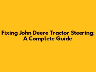 Fixing John Deere Tractor Steering: A Complete Guide
