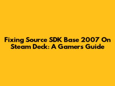Fixing Source SDK Base 2007 On Steam Deck: A Gamer's Guide