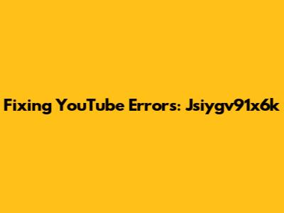 Fixing YouTube Errors: Jsiygv91x6k