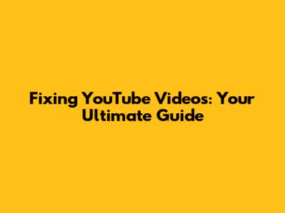 Fixing YouTube Videos: Your Ultimate Guide