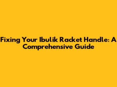 Fixing Your Ibulik Racket Handle: A Comprehensive Guide