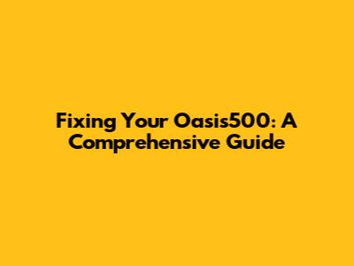 Fixing Your Oasis500: A Comprehensive Guide