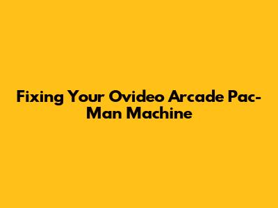 Fixing Your Ovideo Arcade Pac-Man Machine