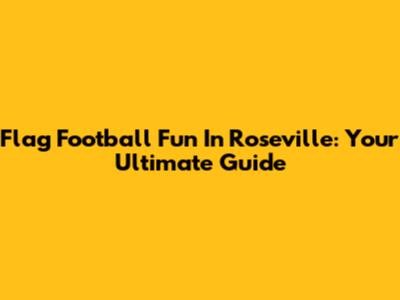 Flag Football Fun In Roseville: Your Ultimate Guide