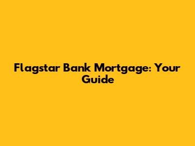 Flagstar Bank Mortgage: Your Guide