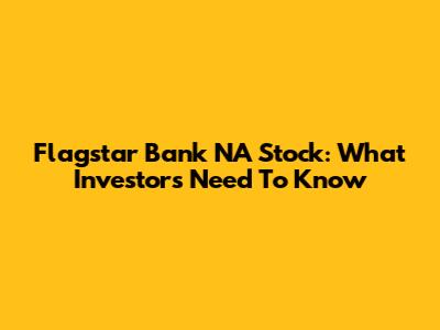 Flagstar Bank NA Stock: What Investors Need To Know