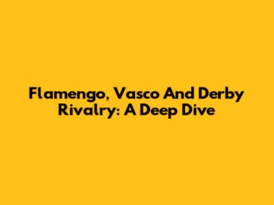 Flamengo, Vasco And Derby Rivalry: A Deep Dive