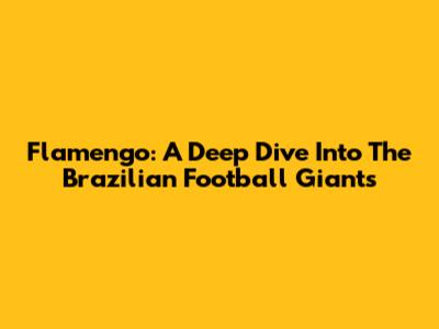 Flamengo: A Deep Dive Into The Brazilian Football Giants