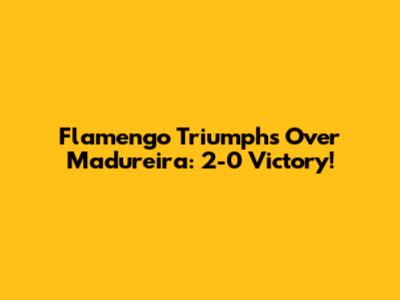 Flamengo Triumphs Over Madureira: 2-0 Victory!