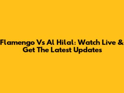 Flamengo Vs Al Hilal: Watch Live & Get The Latest Updates