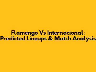 Flamengo Vs Internacional: Predicted Lineups & Match Analysis