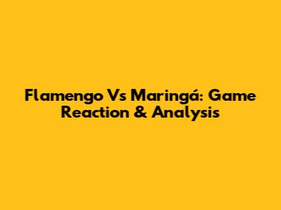 Flamengo Vs Maringá: Game Reaction & Analysis
