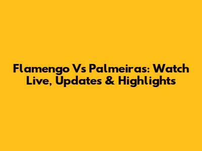 Flamengo Vs Palmeiras: Watch Live, Updates & Highlights