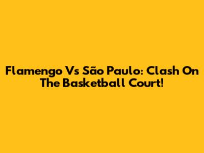 Flamengo Vs São Paulo: Clash On The Basketball Court!