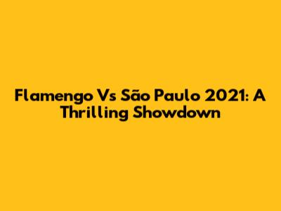 Flamengo Vs São Paulo 2021: A Thrilling Showdown