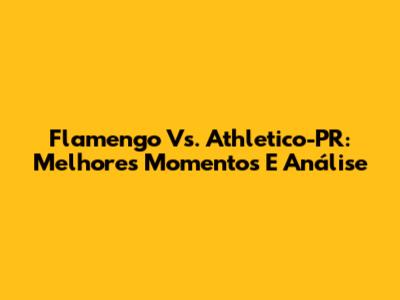 Flamengo Vs. Athletico-PR: Melhores Momentos E Análise