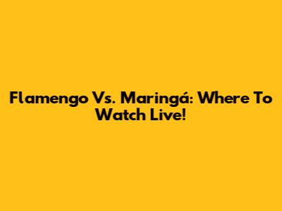 Flamengo Vs. Maringá: Where To Watch Live!