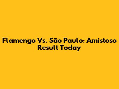 Flamengo Vs. São Paulo: Amistoso Result Today