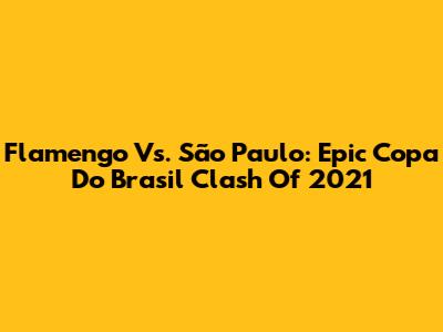 Flamengo Vs. São Paulo: Epic Copa Do Brasil Clash Of 2021