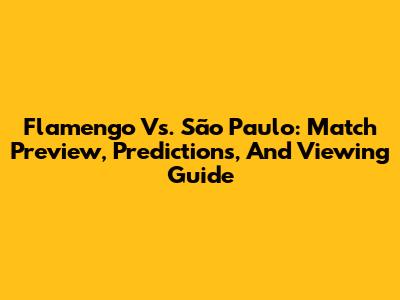 Flamengo Vs. São Paulo: Match Preview, Predictions, And Viewing Guide