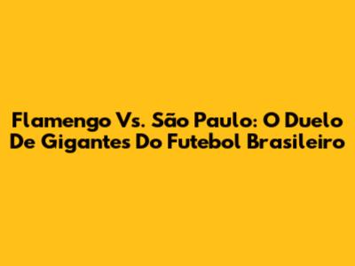 Flamengo Vs. São Paulo: O Duelo De Gigantes Do Futebol Brasileiro