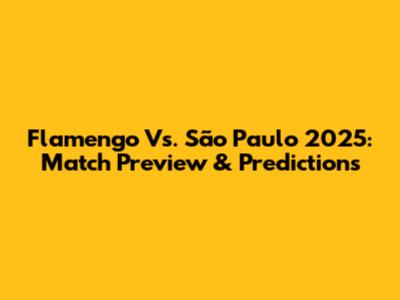Flamengo Vs. São Paulo 2025: Match Preview & Predictions