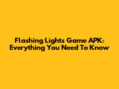 Flashing Lights Game APK: Everything You Need To Know