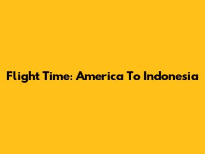 Flight Time: America To Indonesia
