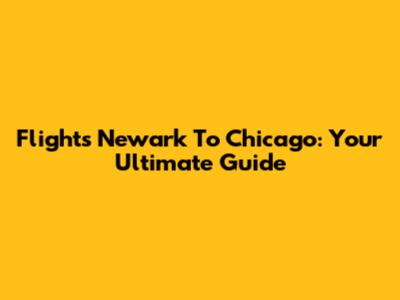 Flights Newark To Chicago: Your Ultimate Guide