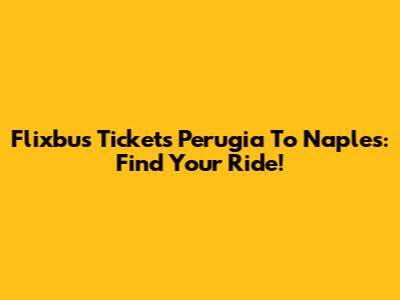 Flixbus Tickets Perugia To Naples: Find Your Ride!