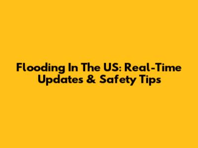 Flooding In The US: Real-Time Updates & Safety Tips