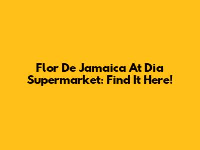 Flor De Jamaica At Dia Supermarket: Find It Here!