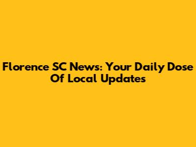Florence SC News: Your Daily Dose Of Local Updates