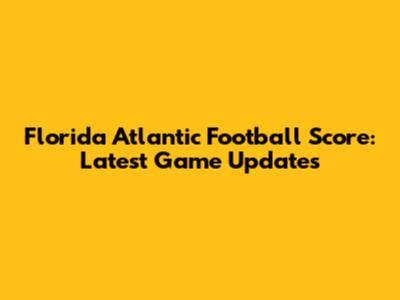 Florida Atlantic Football Score: Latest Game Updates