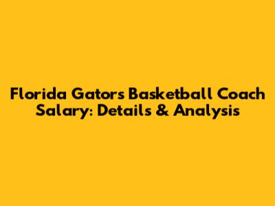Florida Gators Basketball Coach Salary: Details & Analysis