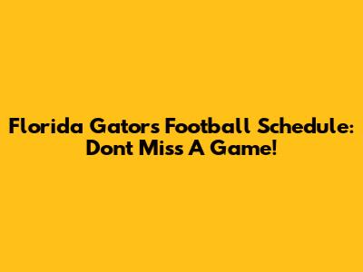 Florida Gators Football Schedule: Don't Miss A Game!