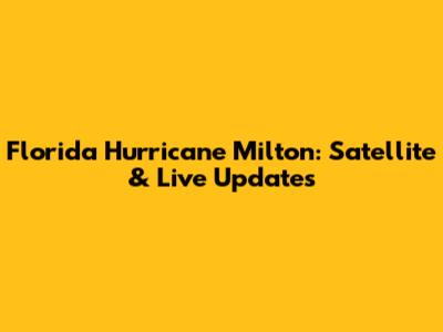 Florida Hurricane Milton: Satellite & Live Updates