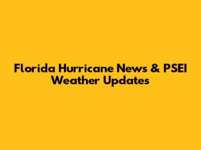 Florida Hurricane News & PSEI Weather Updates