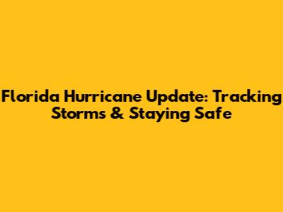 Florida Hurricane Update: Tracking Storms & Staying Safe