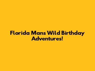 Florida Man's Wild Birthday Adventures!