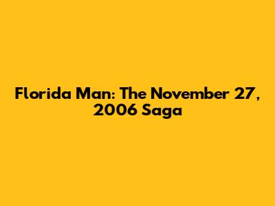 Florida Man: The November 27, 2006 Saga