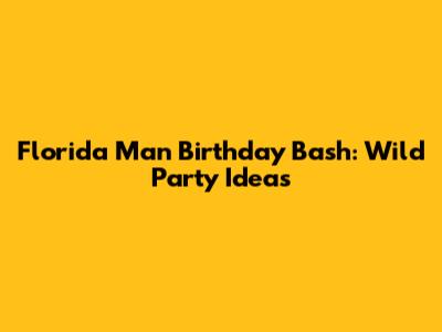 Florida Man Birthday Bash: Wild Party Ideas